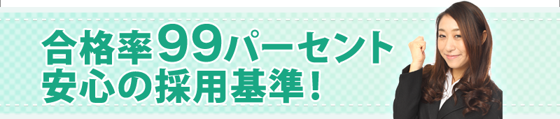 合格率99パーセント安心の採用基準！