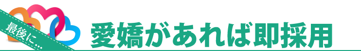 最後に...愛嬌があれば即採用