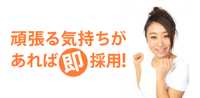 頑張る気持ちがあれば即採用！