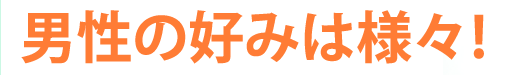 男性の好みは様々！