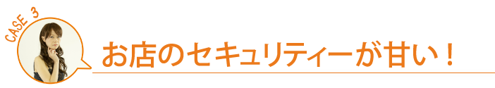 お店のセキュリティーが甘い！
