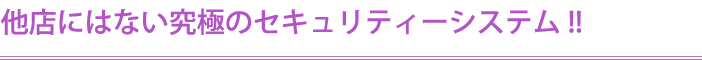 他店にはない究極のセキュリティーシステム！！
