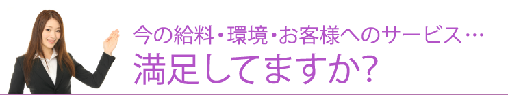 今の給料・環境・お客様へのサービス・・・満足してますか？