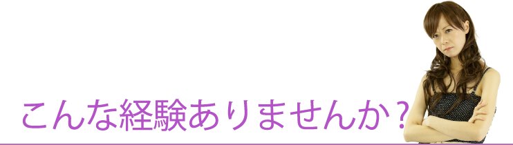 こんな経験ありませんか？