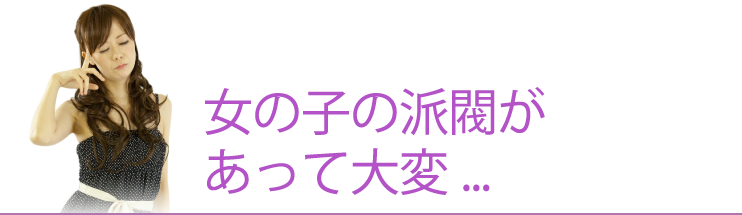 女の子の派閥があって大変...