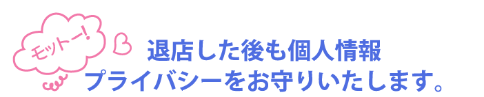 モットー！退店した後も個人情報プライバシーをお守りいたします。