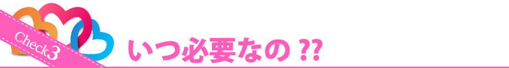Check3 いつ必要なの？？