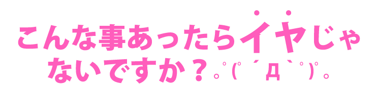 こんな事あったらイヤじゃないですか？｡ﾟ(ﾟ´Д｀ﾟ)ﾟ｡