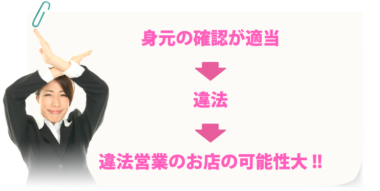 身元の確認が適当→違法→違法営業のお店の可能性大！！