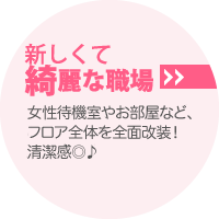 POINT3：新しくて綺麗な職場｜受付事務所、女性待機室ともにフロア全面改装！清潔感◎♪