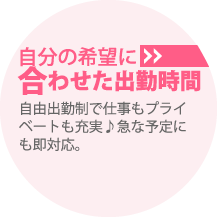POINT5：自分の希望に合わせた出勤時間｜自由出勤制で仕事もプライベートも充実♪急な予定にも即対応。