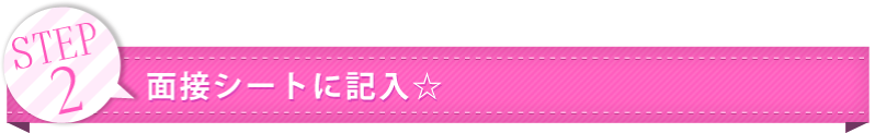 STEP2 面接シートに記入☆