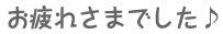 お疲れさまでした♪
