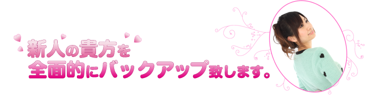 新人の貴方を全面的にバックアップ致します。