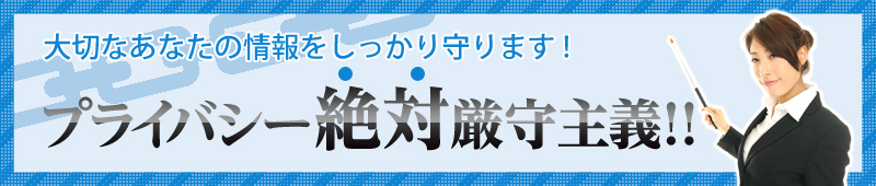大切なあなたの情報をしっかり守ります！プライバシー絶対厳守主義！！