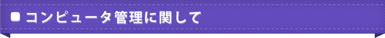 コンピュータ管理に関して