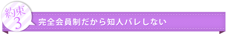 約束3：完全会員制だから知人バレしない