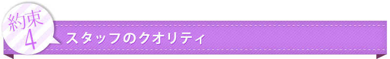 約束4：スタッフのクオリティ
