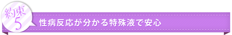 約束5：性病反応が分かる特殊液で安心