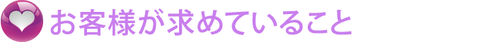 お客様が求めていること