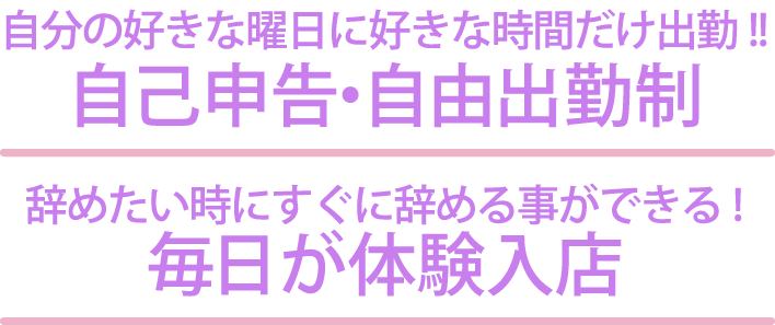 自分の好きな曜日に好きな時間だけ出勤！！自己申告・自由出勤制｜辞めたい時にすぐに辞める事ができる！毎日が体験入店