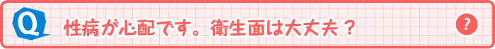 性病が心配です。衛生面は大丈夫？