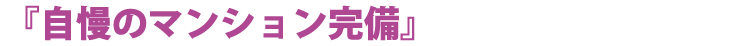 『自慢のマンション完備』