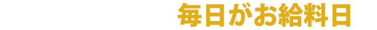 毎日がお給料日