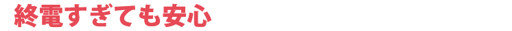 終電すぎても安心