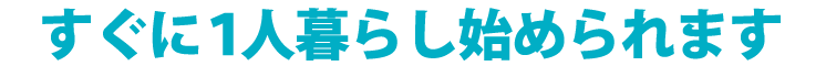 すぐに1人暮らし始められます